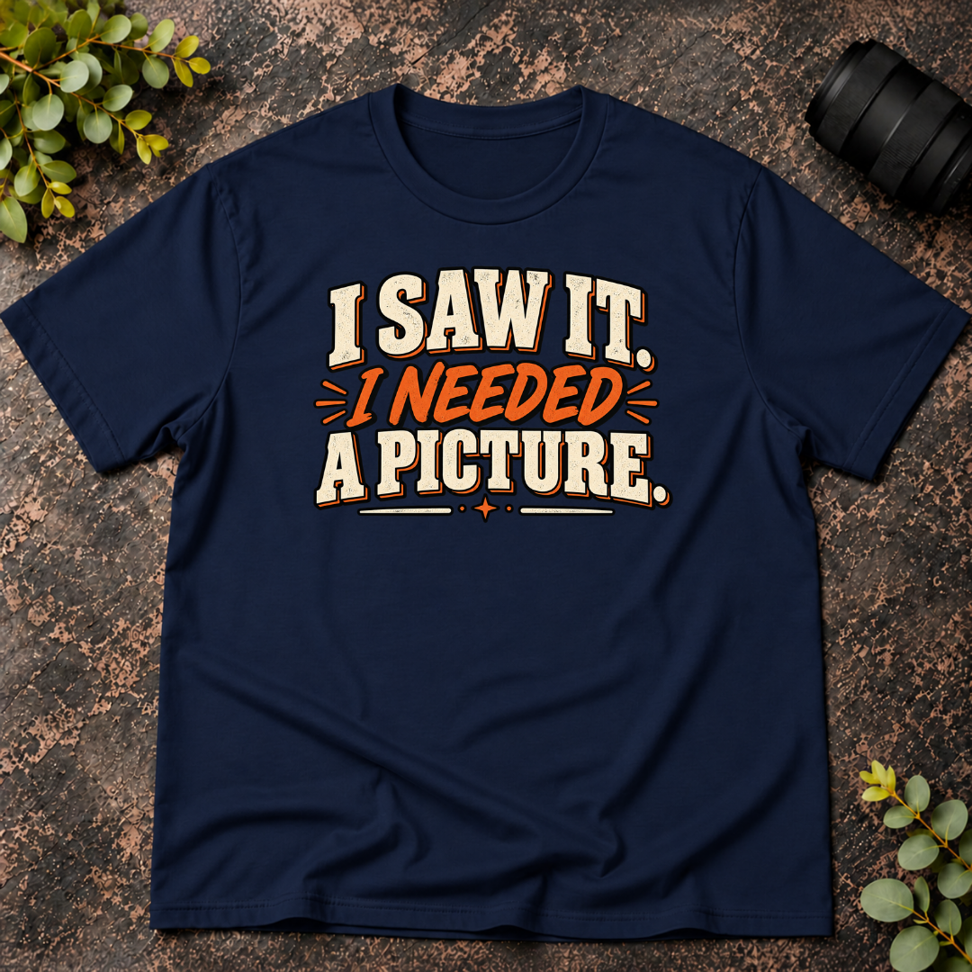 I Saw It. I Needed a Picture T-Shirt