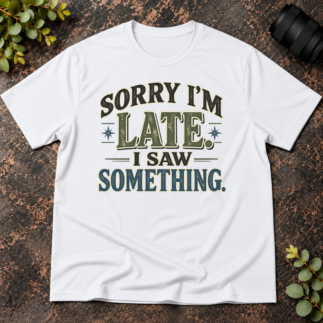 Sorry I'm Late. I Saw Something. T-Shirt