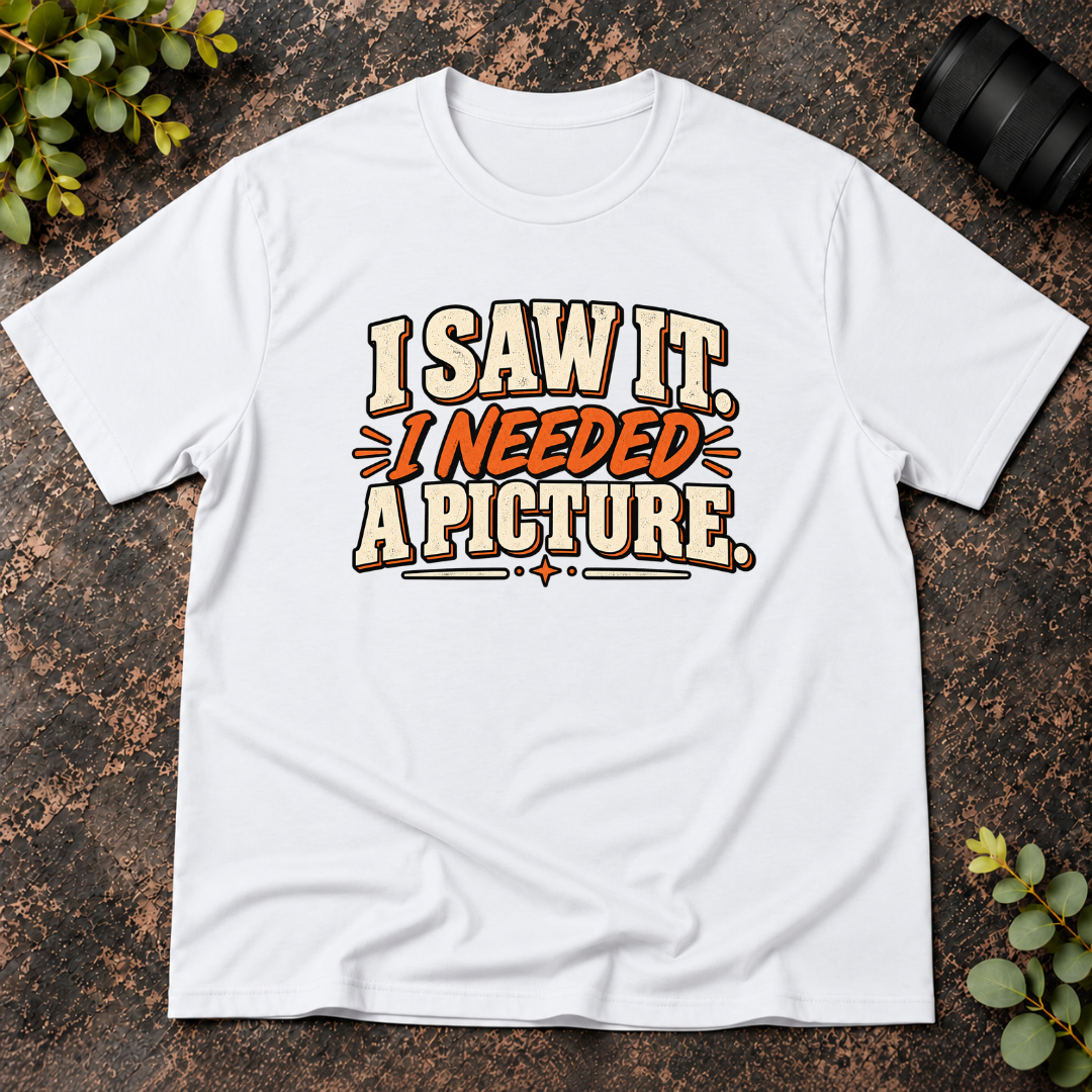 I Saw It. I Needed a Picture T-Shirt
