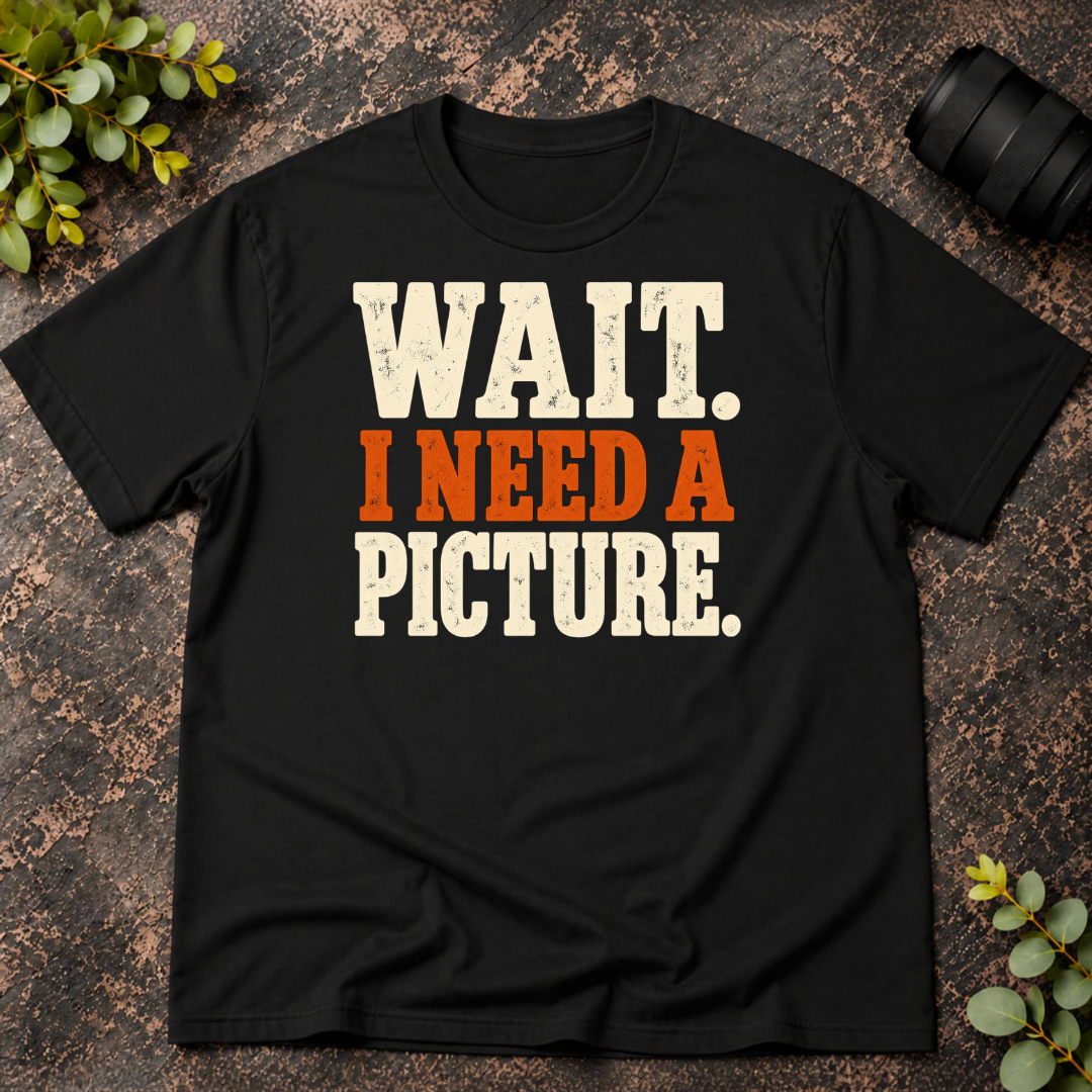 Wait I Need a Picture T-Shirt