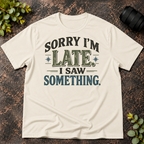 Sorry I'm Late. I Saw Something. T-Shirt