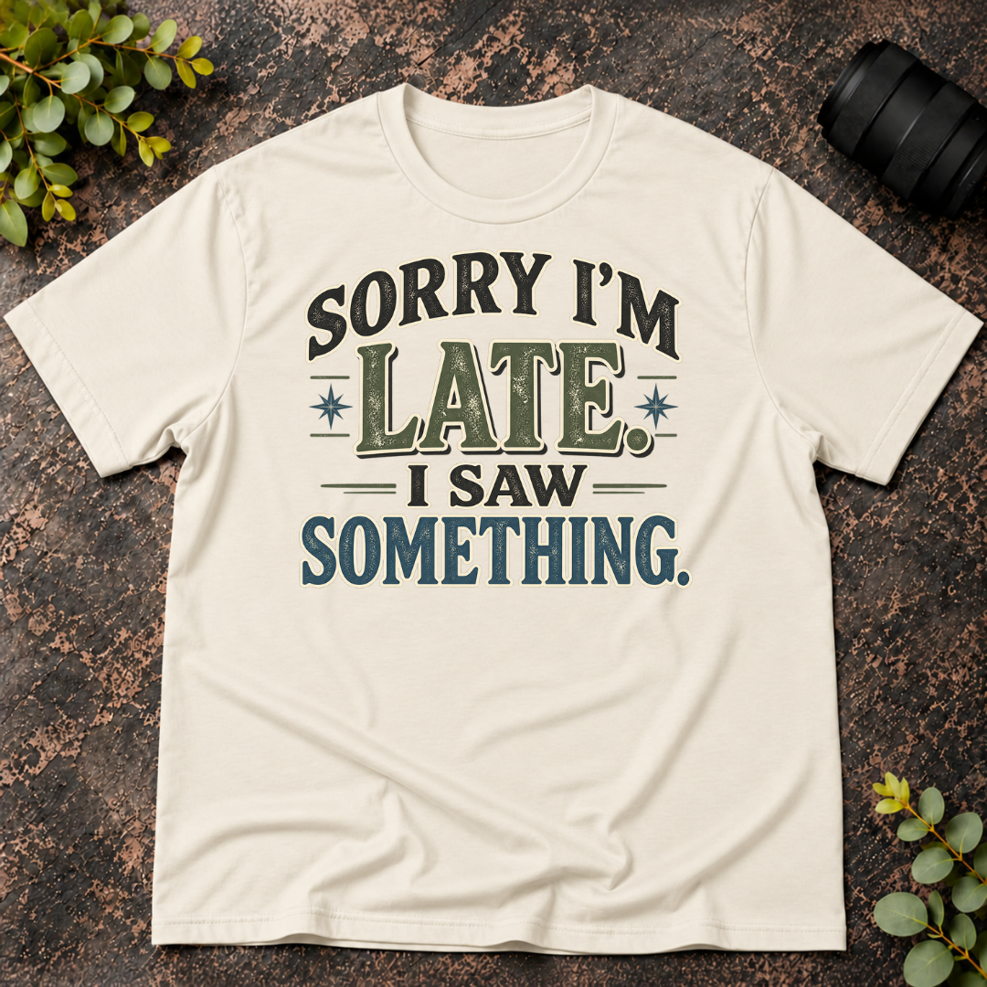 Sorry I'm Late. I Saw Something. T-Shirt