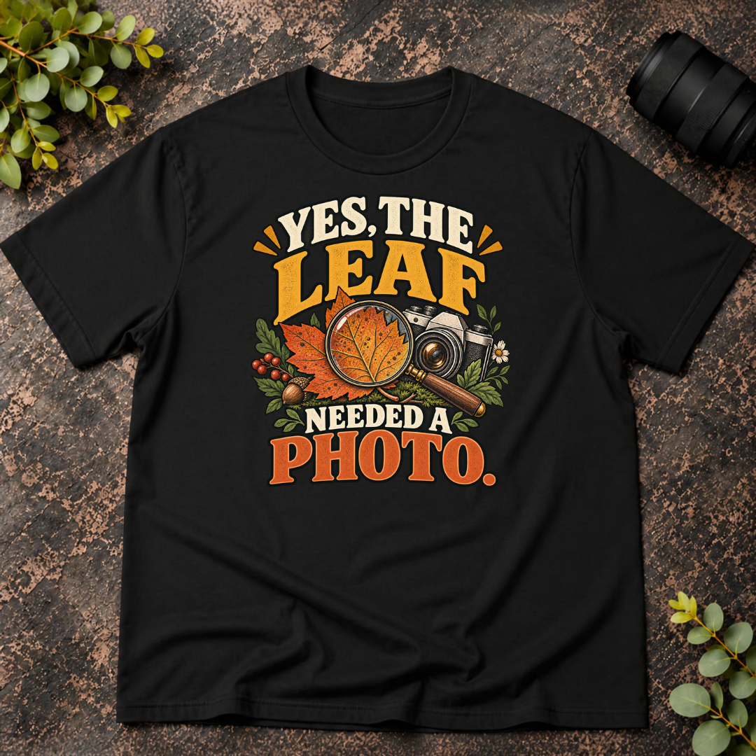 Yes The Leaf Needed A Photo T-Shirt