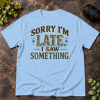 Sorry I'm Late. I Saw Something. T-Shirt