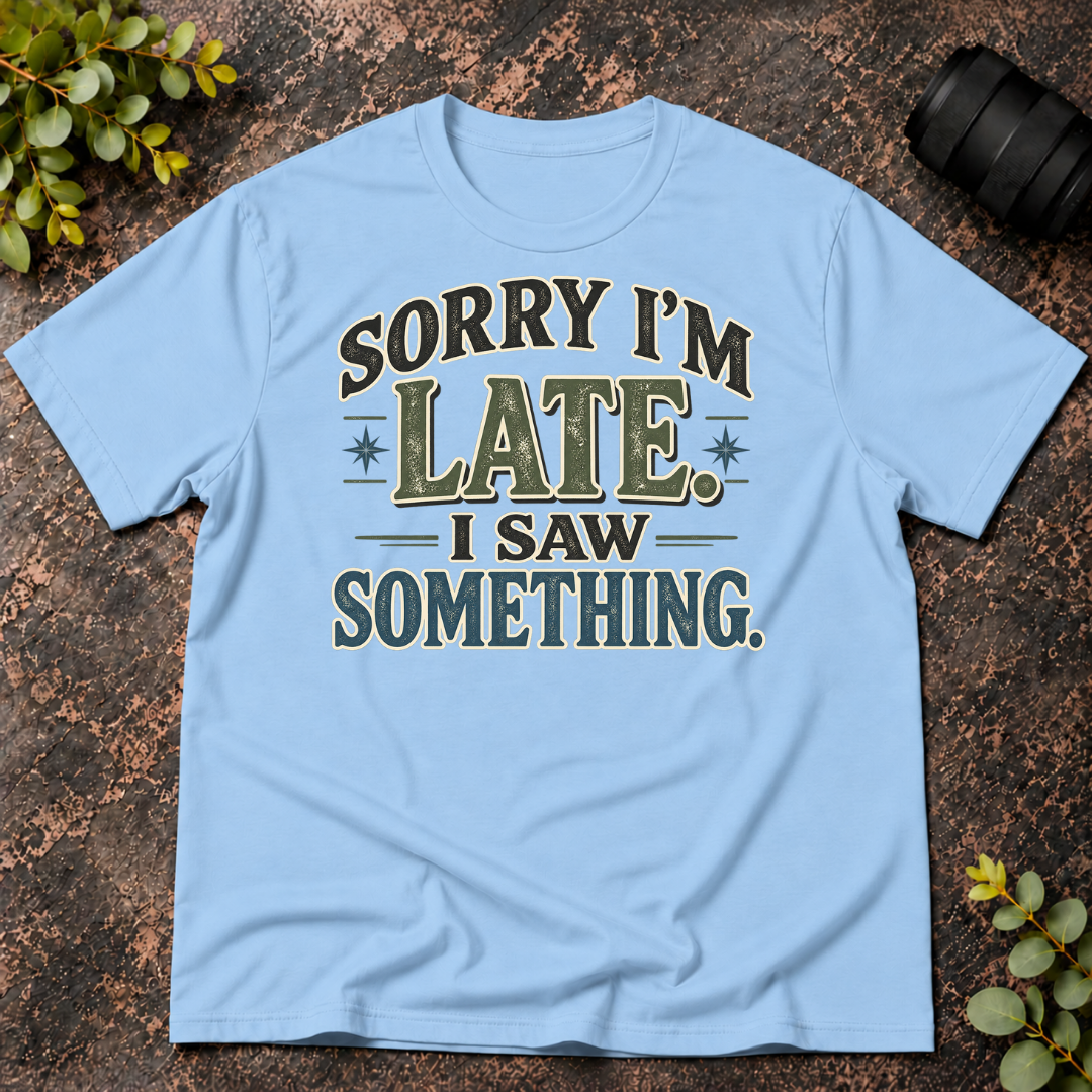 Sorry I'm Late. I Saw Something. T-Shirt