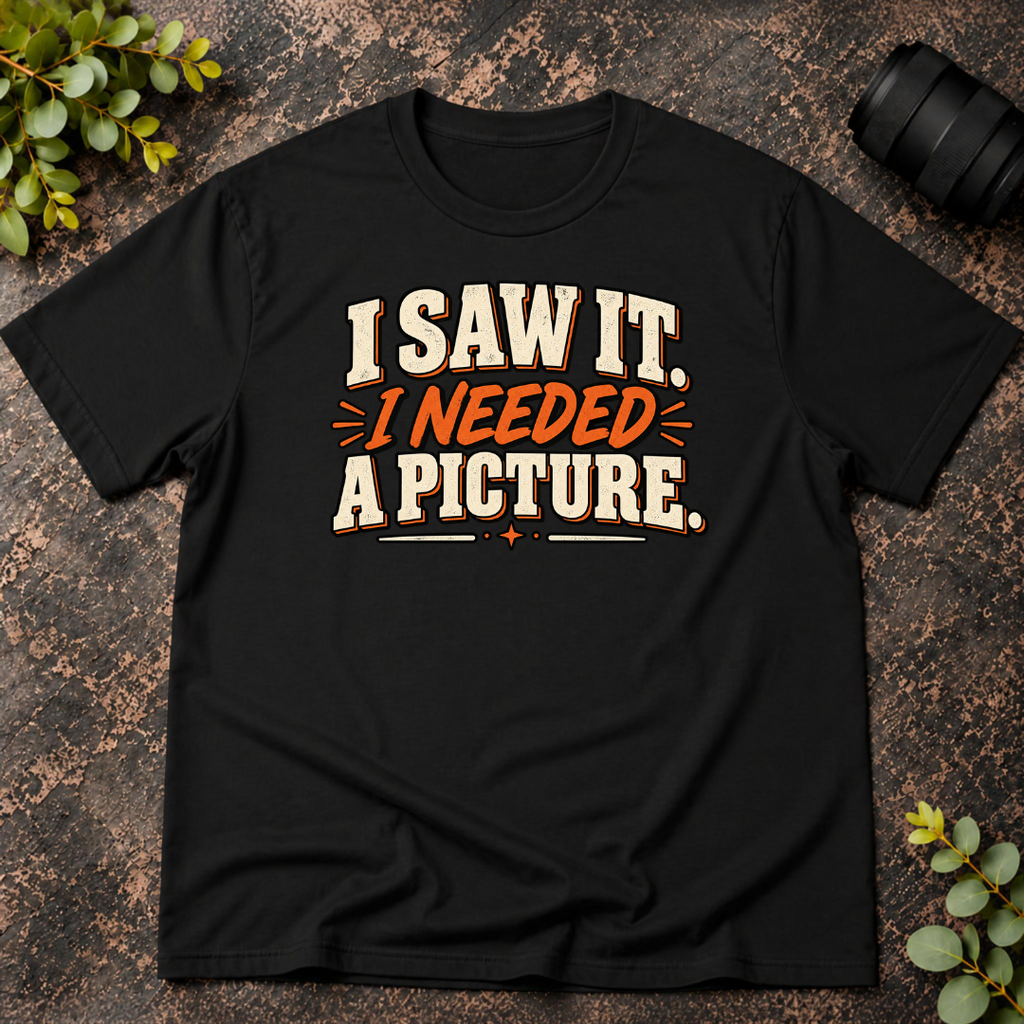 I Saw It. I Needed a Picture T-Shirt