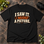 I Saw It. I Needed a Picture T-Shirt