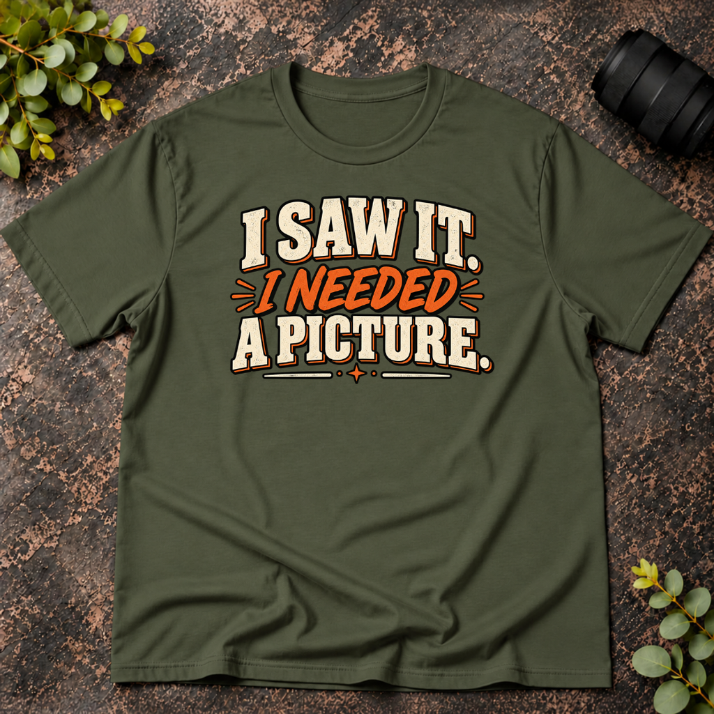 I Saw It. I Needed a Picture T-Shirt