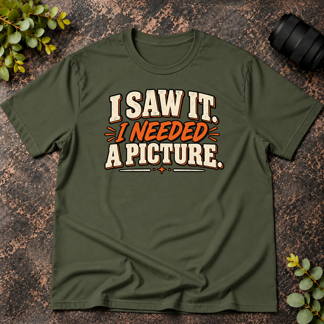 I Saw It. I Needed a Picture T-Shirt