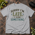 Sorry I'm Late. I Saw Something. T-Shirt