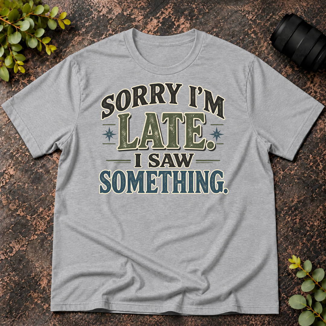 Sorry I'm Late. I Saw Something. T-Shirt