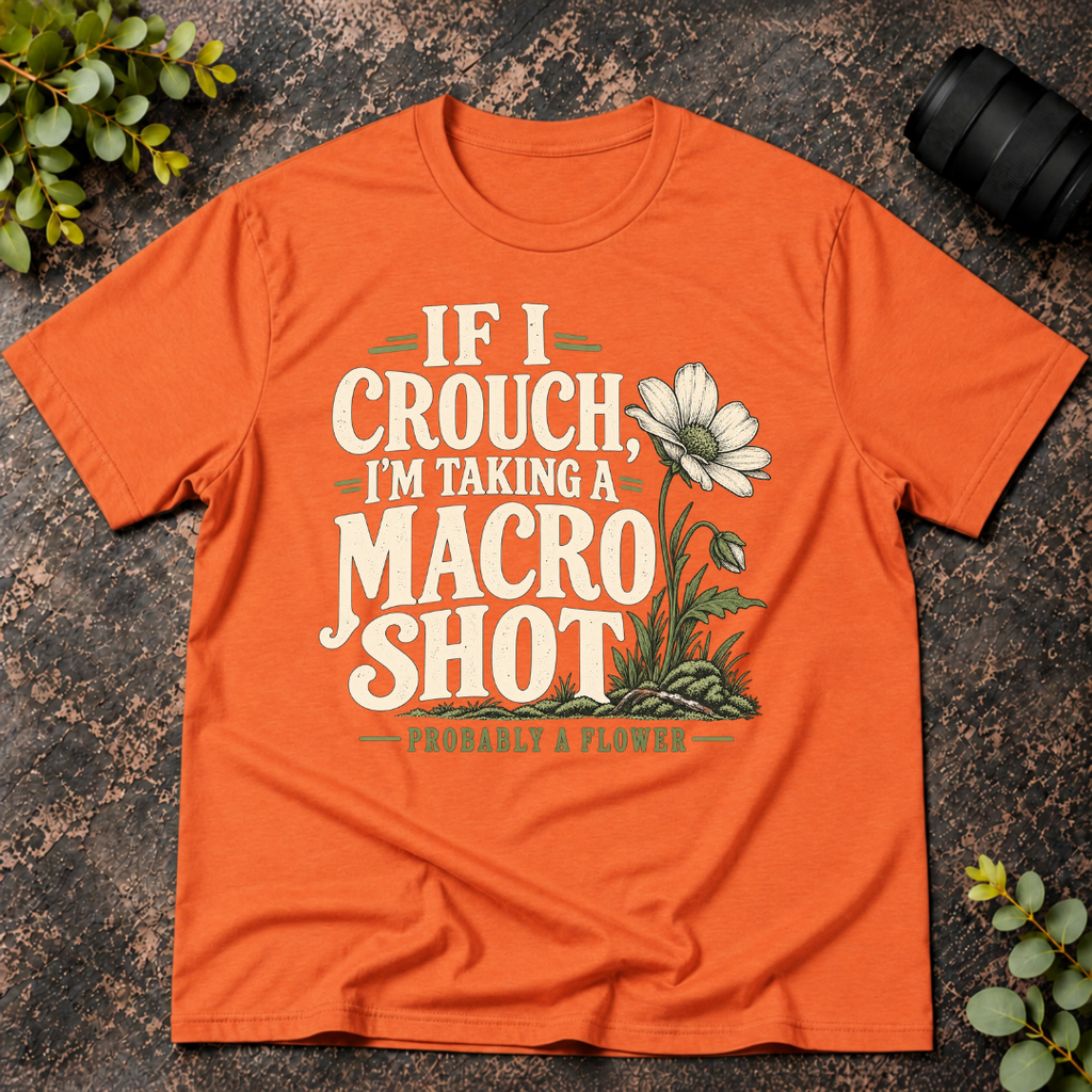 If I Crouch I'm Taking a Macro Shot  T-Shirt