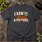 I Saw It. I Needed a Picture T-Shirt