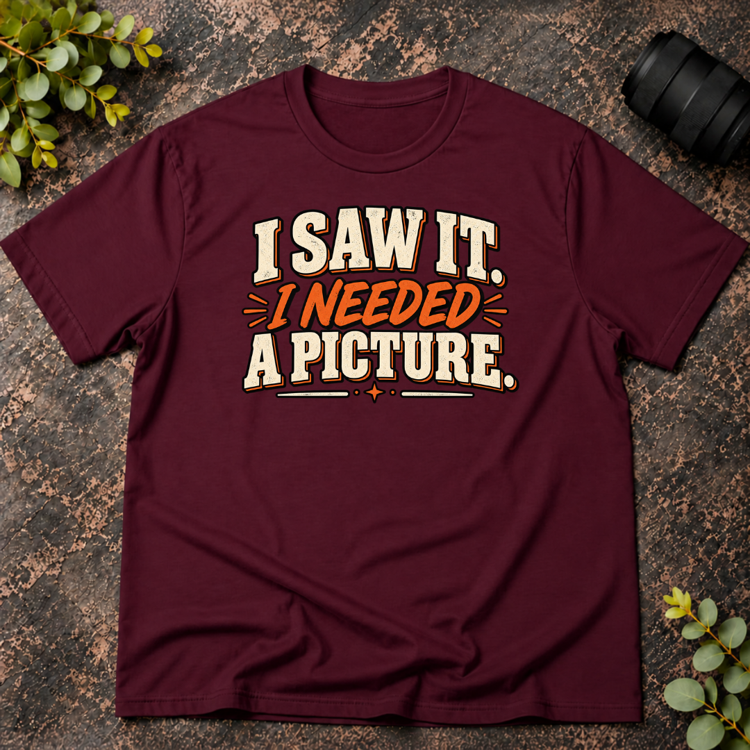 I Saw It. I Needed a Picture T-Shirt