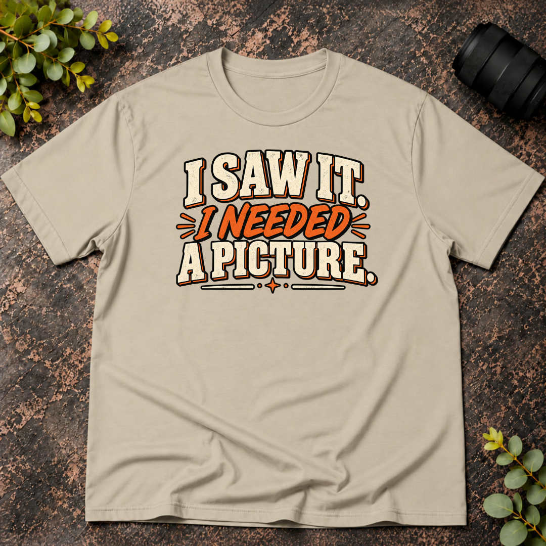 I Saw It. I Needed a Picture T-Shirt